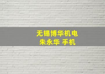 无锡博华机电 朱永华 手机